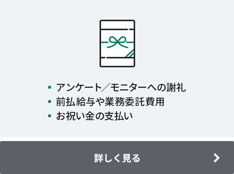 ▪アンケート／モニターへの謝礼 ▪前払賃金や業務委託費用 ▪お祝い金の支払い