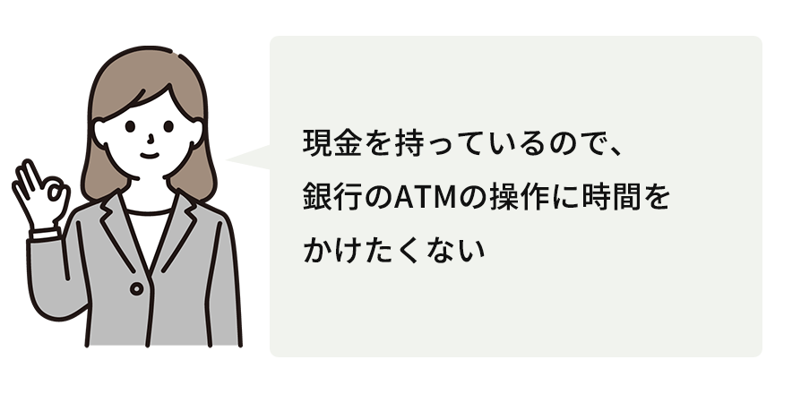 現金をもっているので、銀行のATMの操作に時間をかけたくない